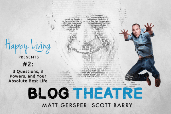 Happy Living | Blog Theatre | 3 Questions, 3 Powers, and Your Absolute Best Life